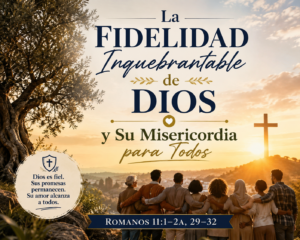 “La Fidelidad Inquebrantable de Dios y Su Misericordia para Todos” Romanos 11:1–2a, 29–32